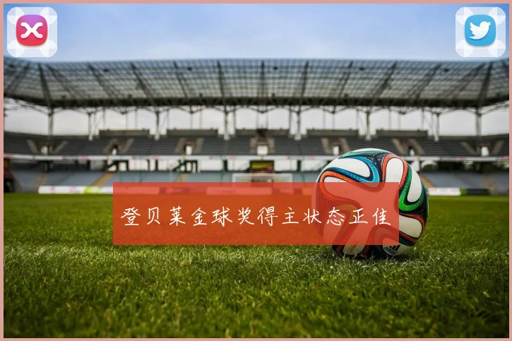 登贝莱金球奖得主状态正佳