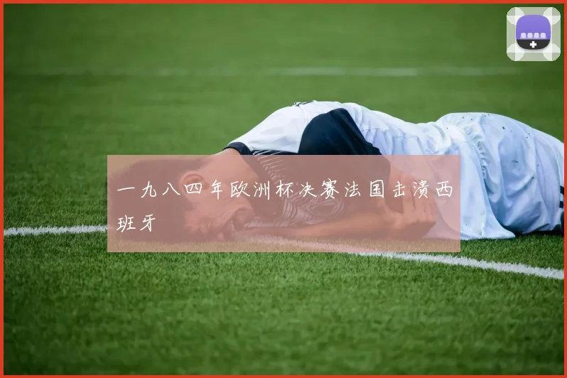 一九八四年欧洲杯决赛法国击溃西班牙