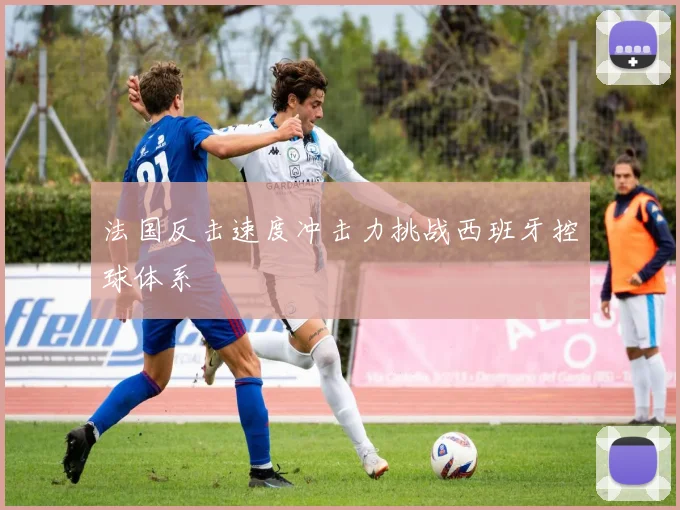 法国反击速度冲击力挑战西班牙控球体系