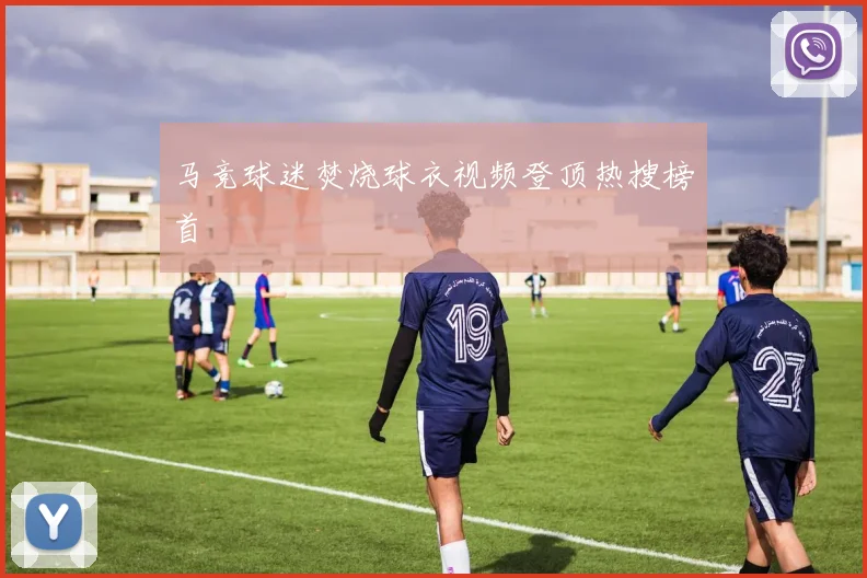 马竞球迷焚烧球衣视频登顶热搜榜首